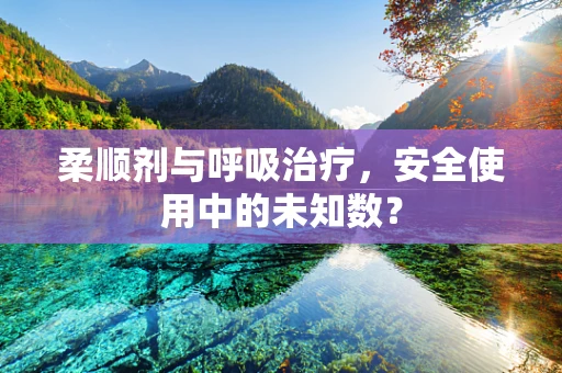 柔顺剂与呼吸治疗，安全使用中的未知数？