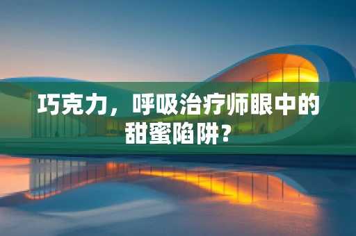 巧克力，呼吸治疗师眼中的甜蜜陷阱？