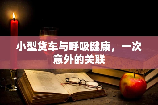 小型货车与呼吸健康，一次意外的关联