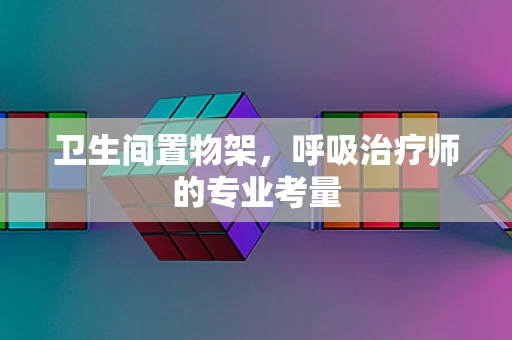 卫生间置物架，呼吸治疗师的专业考量