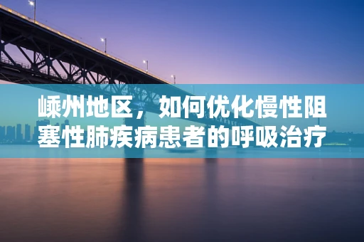 嵊州地区，如何优化慢性阻塞性肺疾病患者的呼吸治疗？