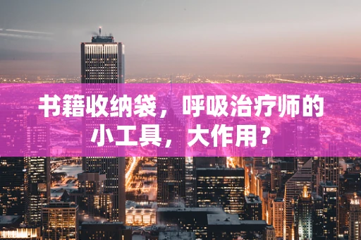书籍收纳袋，呼吸治疗师的小工具，大作用？