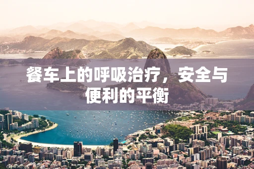 餐车上的呼吸治疗，安全与便利的平衡
