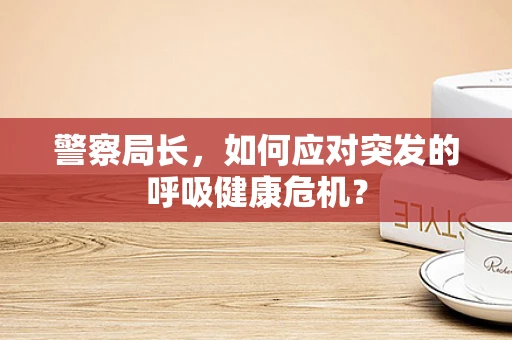 警察局长，如何应对突发的呼吸健康危机？