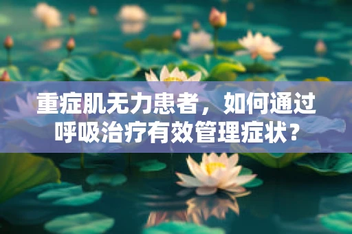 重症肌无力患者，如何通过呼吸治疗有效管理症状？