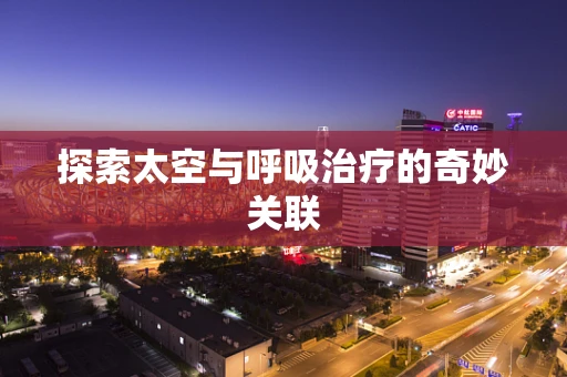 探索太空与呼吸治疗的奇妙关联