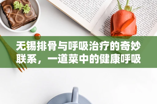 无锡排骨与呼吸治疗的奇妙联系，一道菜中的健康呼吸启示