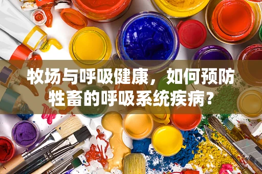 牧场与呼吸健康，如何预防牲畜的呼吸系统疾病？
