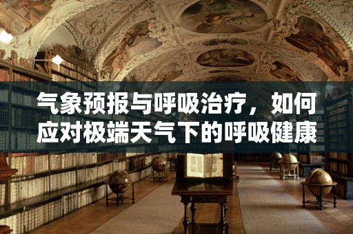 气象预报与呼吸治疗，如何应对极端天气下的呼吸健康挑战？