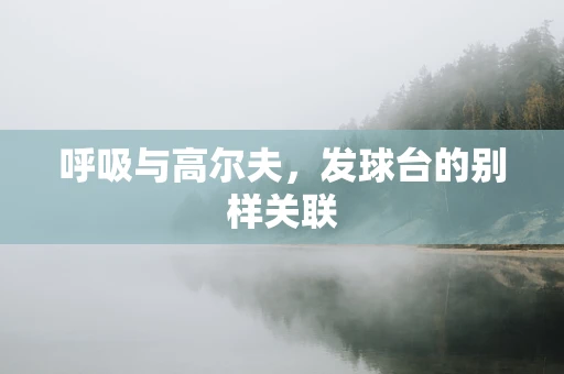 呼吸与高尔夫，发球台的别样关联