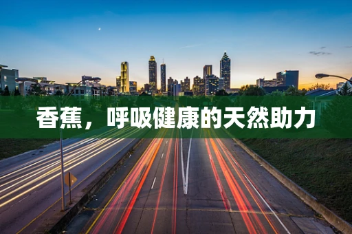 香蕉，呼吸健康的天然助力