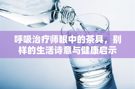 呼吸治疗师眼中的茶具，别样的生活诗意与健康启示