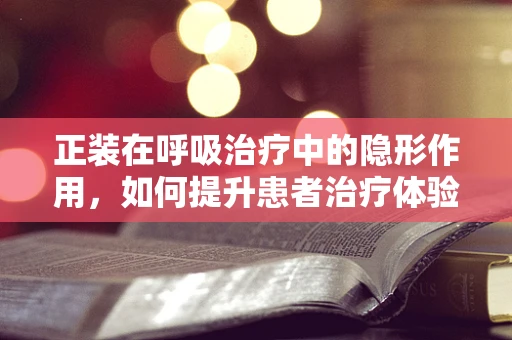 正装在呼吸治疗中的隐形作用，如何提升患者治疗体验？