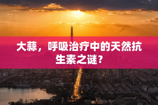 大蒜，呼吸治疗中的天然抗生素之谜？
