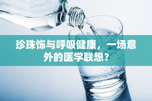 珍珠饰与呼吸健康，一场意外的医学联想？