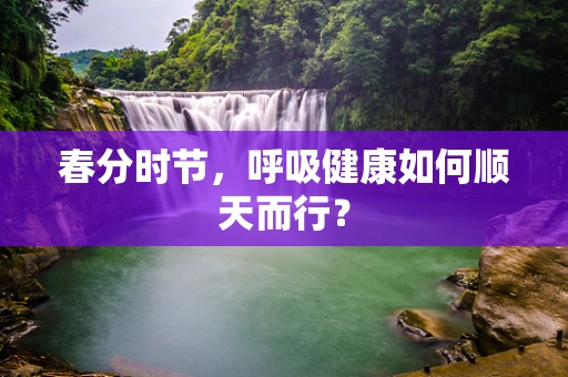 春分时节，呼吸健康如何顺天而行？