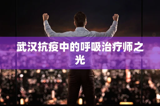 武汉抗疫中的呼吸治疗师之光