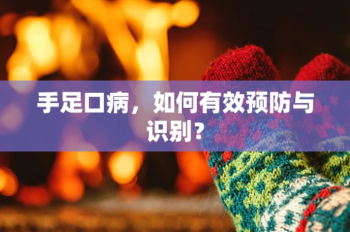 手足口病，如何有效预防与识别？