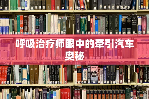 呼吸治疗师眼中的牵引汽车奥秘