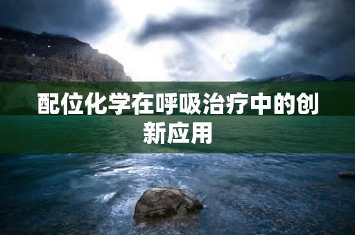 配位化学在呼吸治疗中的创新应用
