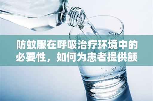 防蚊服在呼吸治疗环境中的必要性，如何为患者提供额外保护？