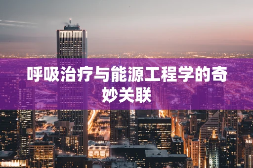 呼吸治疗与能源工程学的奇妙关联