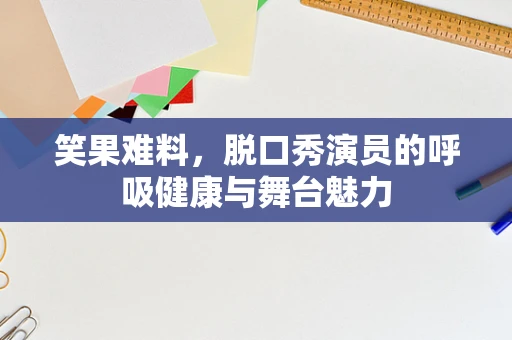 笑果难料，脱口秀演员的呼吸健康与舞台魅力