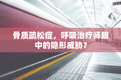 骨质疏松症，呼吸治疗师眼中的隐形威胁？