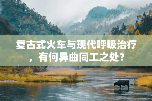 复古式火车与现代呼吸治疗，有何异曲同工之处？