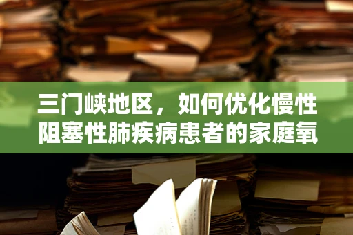 三门峡地区，如何优化慢性阻塞性肺疾病患者的家庭氧疗？
