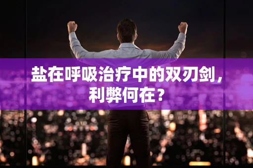 盐在呼吸治疗中的双刃剑，利弊何在？