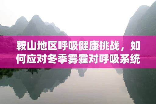 鞍山地区呼吸健康挑战，如何应对冬季雾霾对呼吸系统的影响？