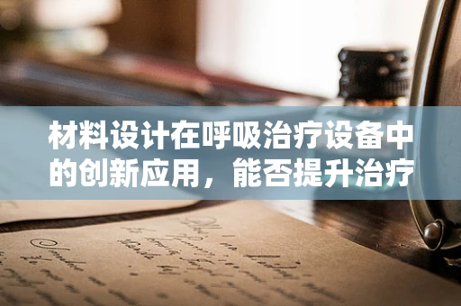 材料设计在呼吸治疗设备中的创新应用，能否提升治疗效率与患者舒适度？