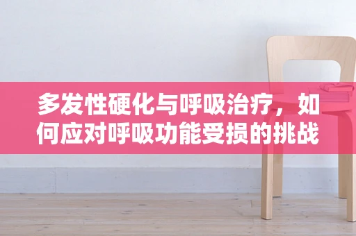 多发性硬化与呼吸治疗，如何应对呼吸功能受损的挑战？