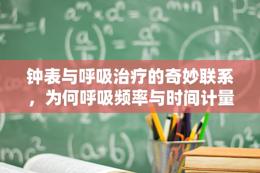 钟表与呼吸治疗的奇妙联系，为何呼吸频率与时间计量息息相关？