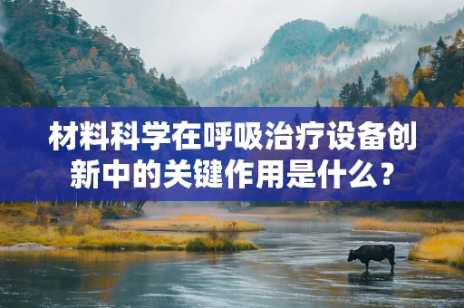 材料科学在呼吸治疗设备创新中的关键作用是什么？