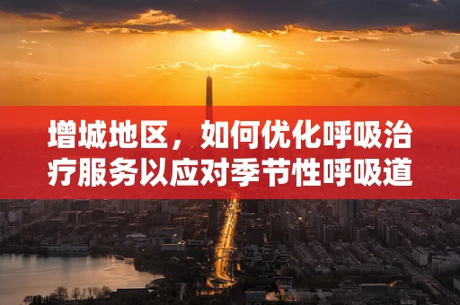 增城地区，如何优化呼吸治疗服务以应对季节性呼吸道疾病？