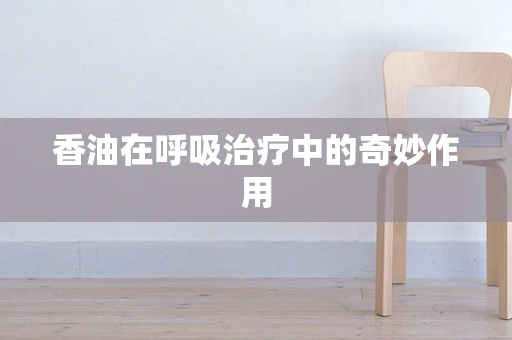 香油在呼吸治疗中的奇妙作用