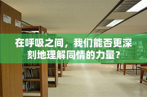 在呼吸之间，我们能否更深刻地理解同情的力量？