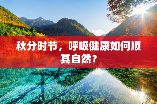 秋分时节，呼吸健康如何顺其自然？