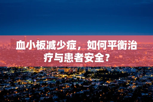 血小板减少症，如何平衡治疗与患者安全？