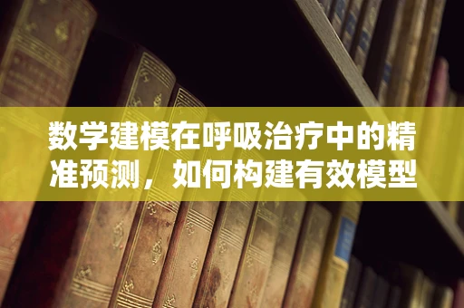 数学建模在呼吸治疗中的精准预测，如何构建有效模型？
