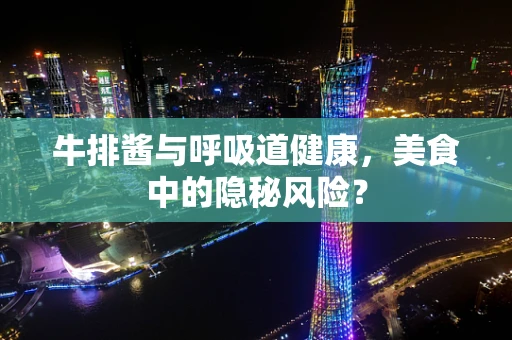 牛排酱与呼吸道健康，美食中的隐秘风险？