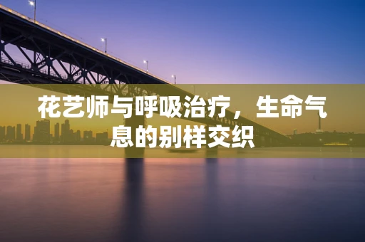 花艺师与呼吸治疗，生命气息的别样交织