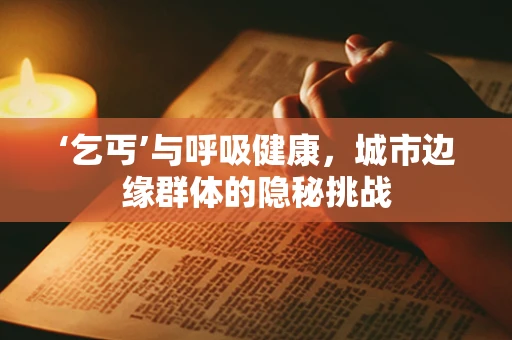 ‘乞丐’与呼吸健康，城市边缘群体的隐秘挑战