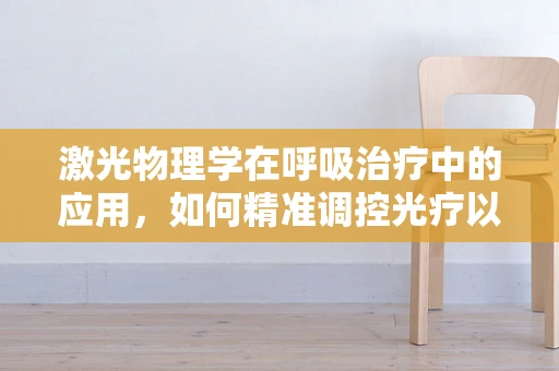 激光物理学在呼吸治疗中的应用，如何精准调控光疗以优化肺功能？
