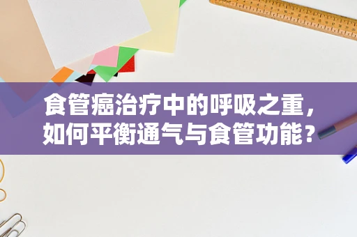 食管癌治疗中的呼吸之重，如何平衡通气与食管功能？
