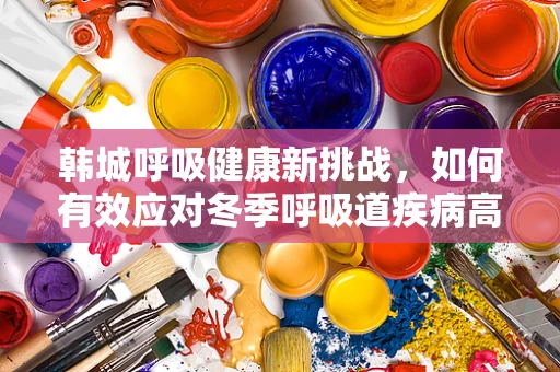 韩城呼吸健康新挑战，如何有效应对冬季呼吸道疾病高发期？