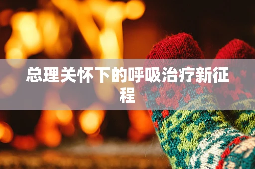 总理关怀下的呼吸治疗新征程