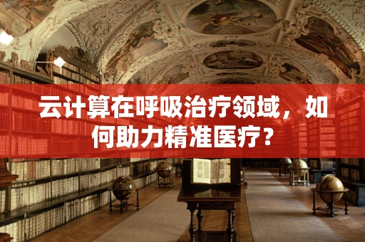 云计算在呼吸治疗领域，如何助力精准医疗？